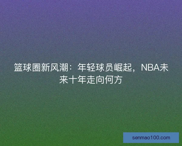 篮球圈新风潮：年轻球员崛起，NBA未来十年走向何方
