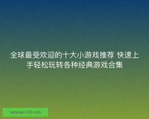 全球最受欢迎的十大小游戏推荐 快速上手轻松玩转各种经典游戏合集