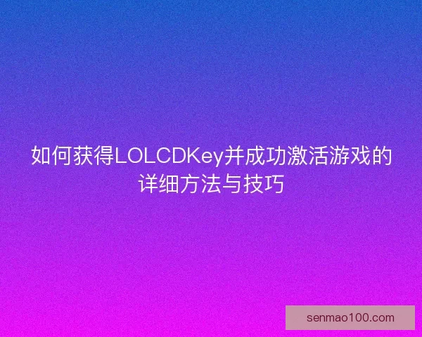 如何获得LOLCDKey并成功激活游戏的详细方法与技巧