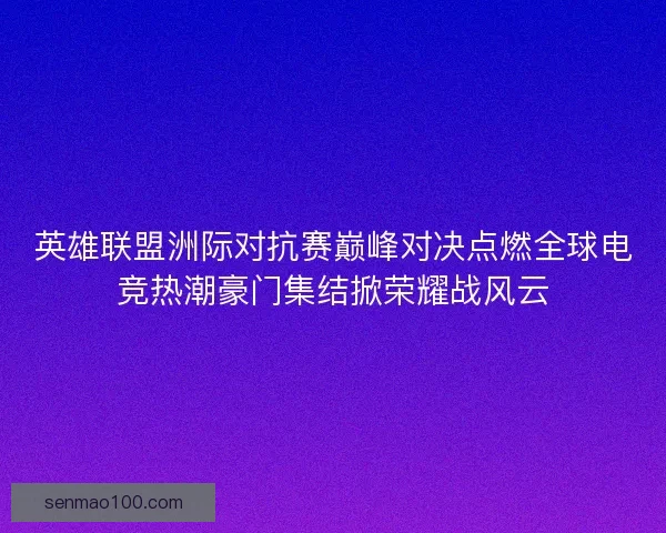 英雄联盟洲际对抗赛巅峰对决点燃全球电竞热潮豪门集结掀荣耀战风云