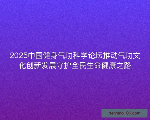 2025中国健身气功科学论坛推动气功文化创新发展守护全民生命健康之路
