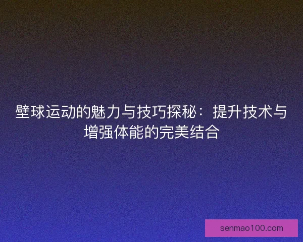 壁球运动的魅力与技巧探秘：提升技术与增强体能的完美结合