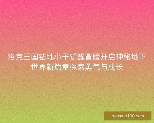 洛克王国钻地小子觉醒冒险开启神秘地下世界新篇章探索勇气与成长