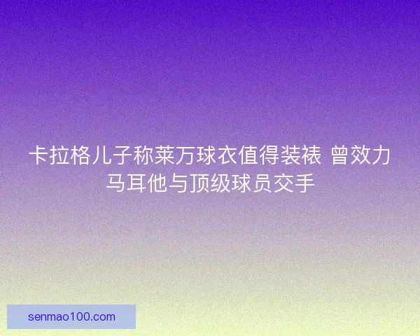 卡拉格儿子称莱万球衣值得装裱 曾效力马耳他与顶级球员交手 卡拉格儿子称莱万球衣值得装裱 曾效力马耳他与顶级球员交手