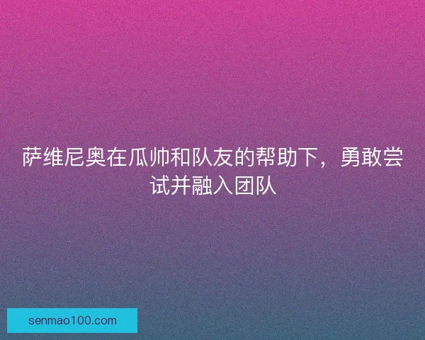 萨维尼奥在瓜帅和队友的帮助下，勇敢尝试并融入团队