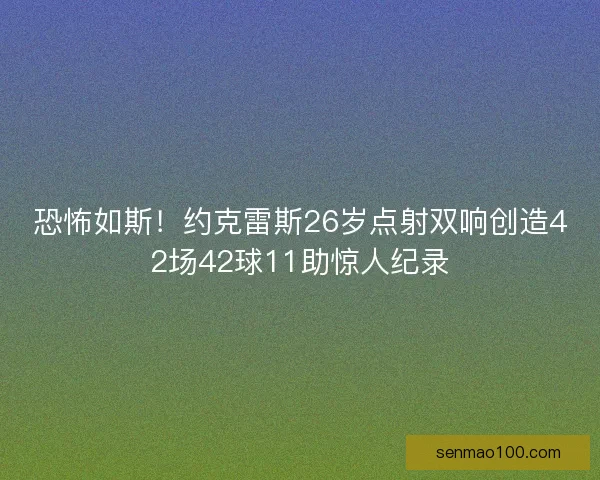 恐怖如斯！约克雷斯26岁点射双响创造42场42球11助惊人纪录
