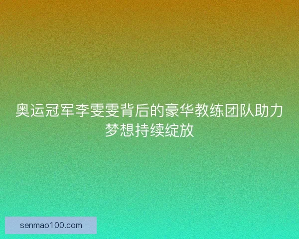 奥运冠军李雯雯背后的豪华教练团队助力梦想持续绽放