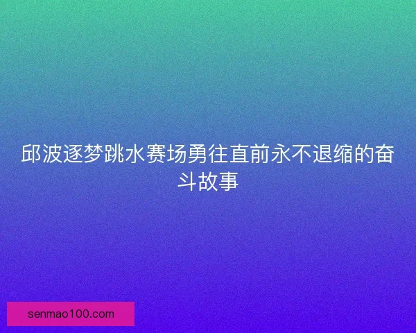 邱波逐梦跳水赛场勇往直前永不退缩的奋斗故事