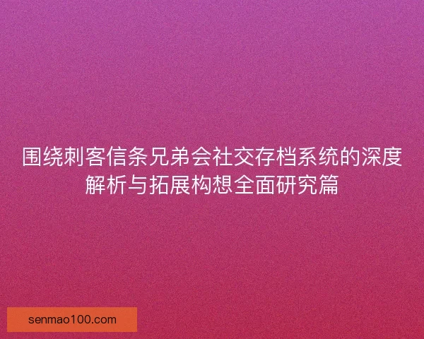 围绕刺客信条兄弟会社交存档系统的深度解析与拓展构想全面研究篇