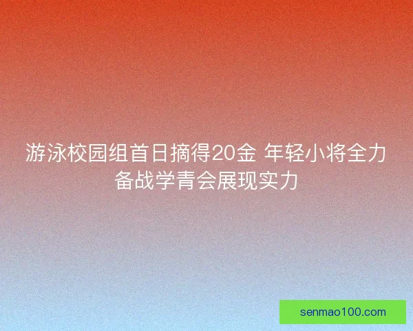游泳校园组首日摘得20金 年轻小将全力备战学青会展现实力