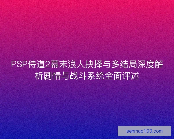 PSP侍道2幕末浪人抉择与多结局深度解析剧情与战斗系统全面评述