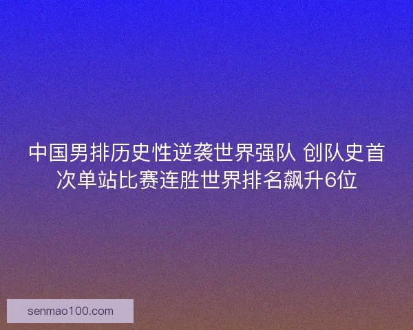 中国男排历史性逆袭世界强队 创队史首次单站比赛连胜世界排名飙升6位