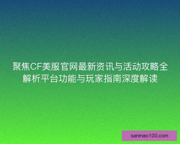 聚焦CF美服官网最新资讯与活动攻略全解析平台功能与玩家指南深度解读