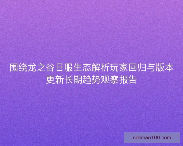 围绕龙之谷日服生态解析玩家回归与版本更新长期趋势观察报告